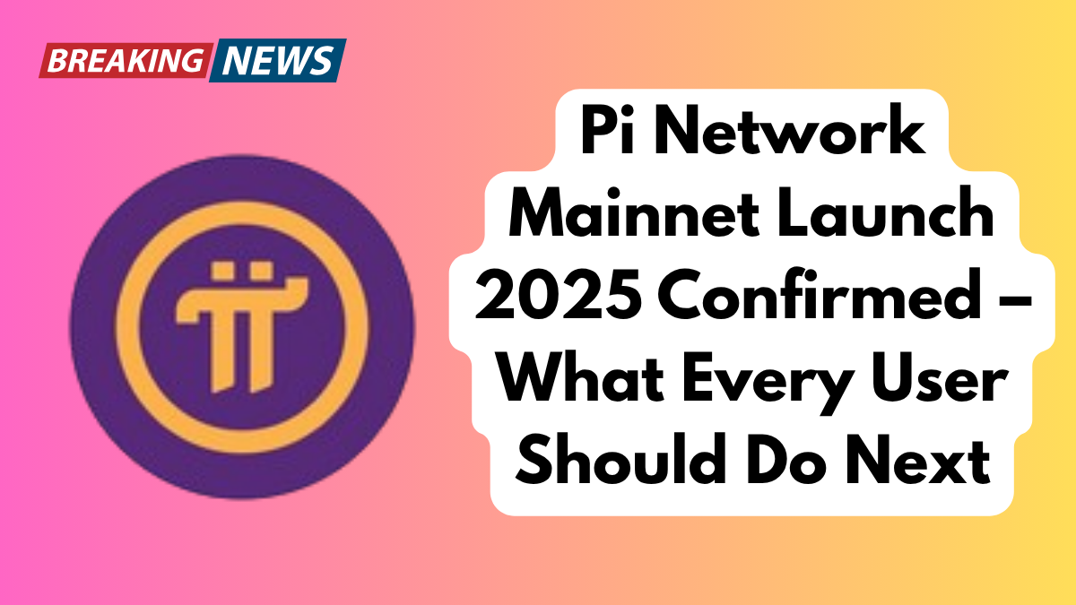 Pi Network Mainnet Launch 2025 Confirmed – What Every User Should Do Next