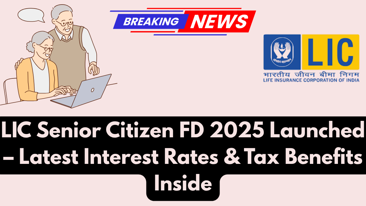 LIC Senior Citizen FD 2025 Launched – Latest Interest Rates & Tax Benefits Inside