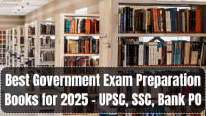 Best Government Exam Preparation Books for 2025 – UPSC, SSC, Bank PO