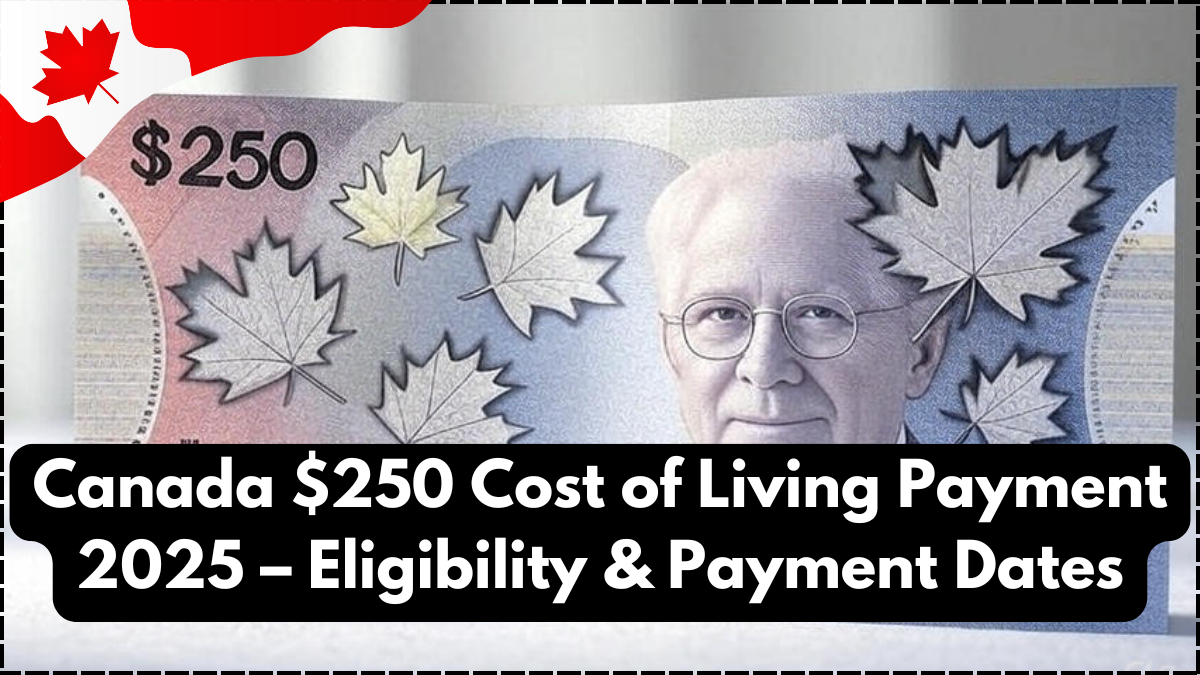 Canada $250 Cost of Living Payment 2025 – Eligibility & Payment Dates