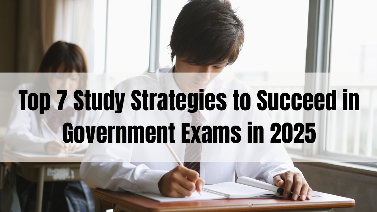 Top 7 Study Strategies to Succeed in Government Exams in 2025