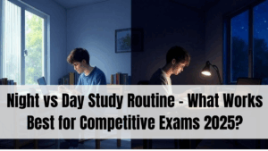 Night vs Day Study Routine – What Works Best for Competitive Exams 2025?