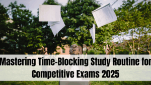 Mastering Time-Blocking Study Routine for Competitive Exams 2025