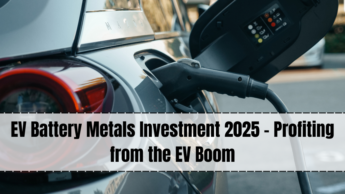 EV Battery Metals Investment 2025 – Profiting from the EV Boom