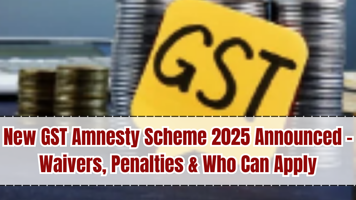 New GST Amnesty Scheme 2025 Announced – Waivers, Penalties & Who Can Apply