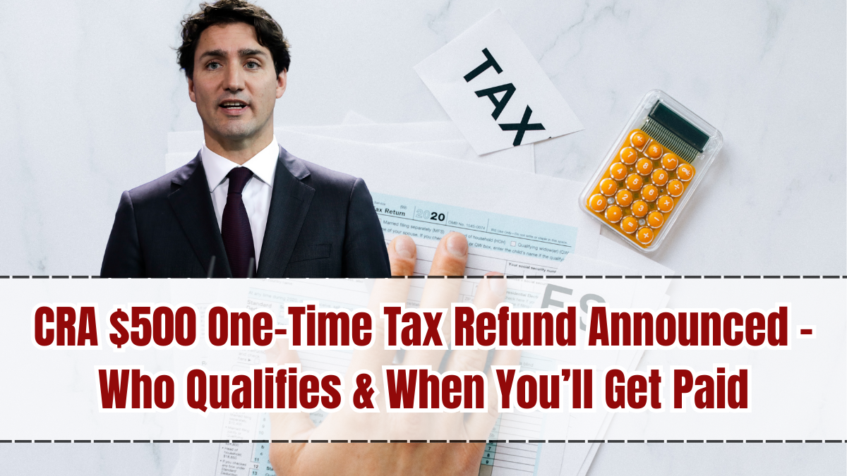 CRA $500 One-Time Tax Refund Announced – Who Qualifies & When You’ll Get Paid