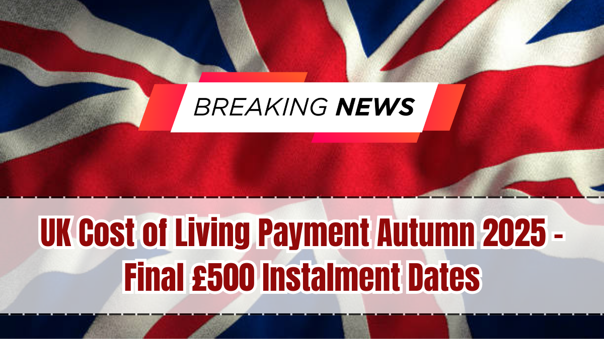 UK Cost of Living Payment Autumn 2025 – Final £500 Instalment Dates